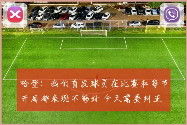 哈登：我们首发球员在比赛和每节开局都表现不够好 今天需要纠正