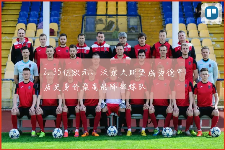 2.35亿欧元，沃尔夫斯堡成为德甲历史身价最高的降级球队